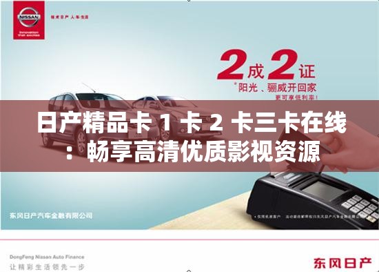 日产精品卡 1 卡 2 卡三卡在线：畅享高清优质影视资源