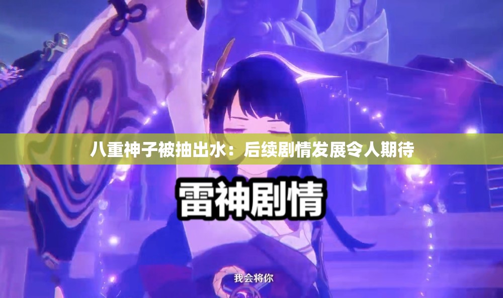 八重神子被抽出水：后续剧情发展令人期待