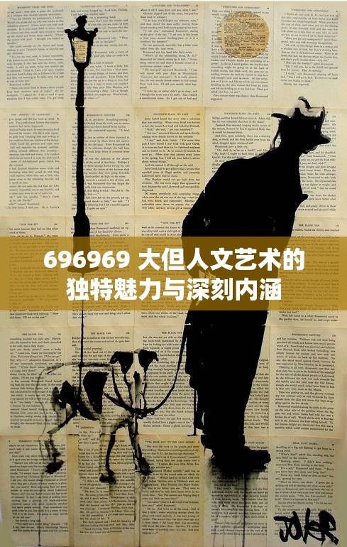 696969 大但人文艺术的独特魅力与深刻内涵