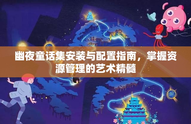 幽夜童话集安装与配置指南，掌握资源管理的艺术精髓