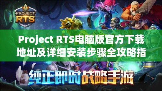 Project RTS电脑版官方下载地址及详细安装步骤全攻略指南