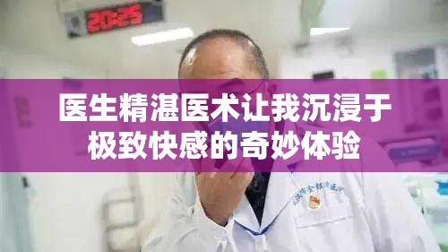 医生精湛医术让我沉浸于极致快感的奇妙体验