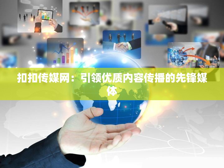扣扣传媒网：引领优质内容传播的先锋媒体