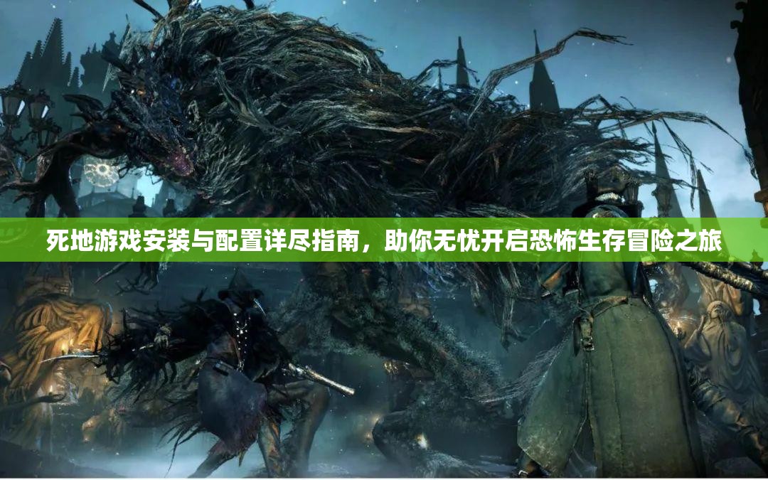 死地游戏安装与配置详尽指南，助你无忧开启恐怖生存冒险之旅