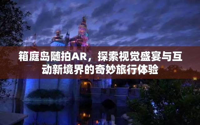 箱庭岛随拍AR，探索视觉盛宴与互动新境界的奇妙旅行体验