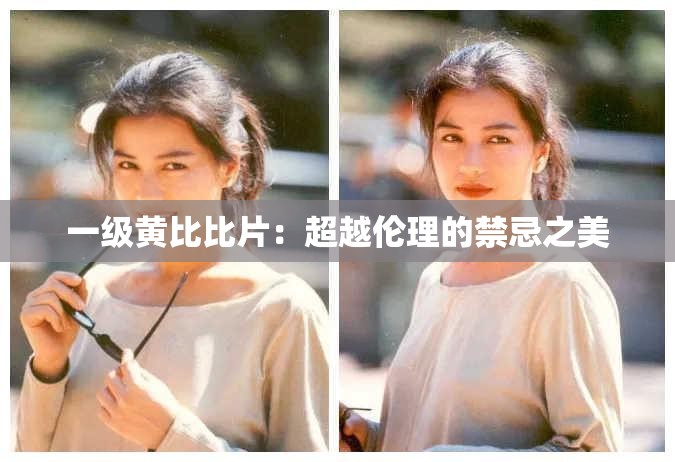 一级黄比比片：超越伦理的禁忌之美