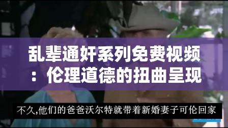 乱辈通奸系列免费视频：伦理道德的扭曲呈现