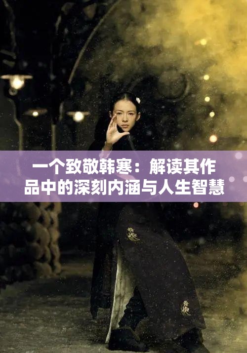 一个致敬韩寒：解读其作品中的深刻内涵与人生智慧