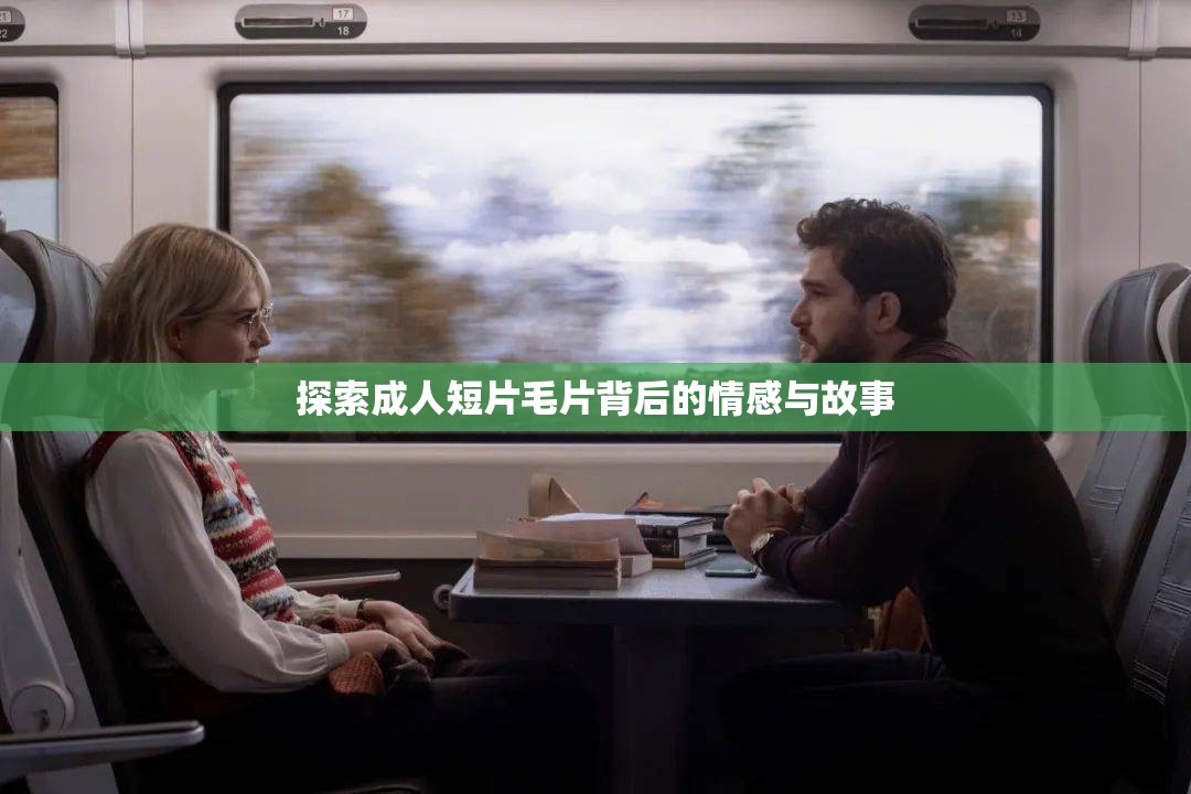 探索成人短片毛片背后的情感与故事