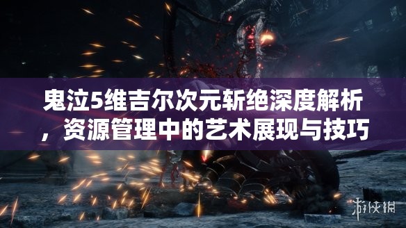 鬼泣5维吉尔次元斩绝深度解析，资源管理中的艺术展现与技巧运用