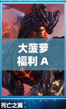 大菠萝福利 APP：畅玩游戏，尽享精彩福利