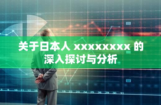 关于日本人 xxxxxxxx 的深入探讨与分析
