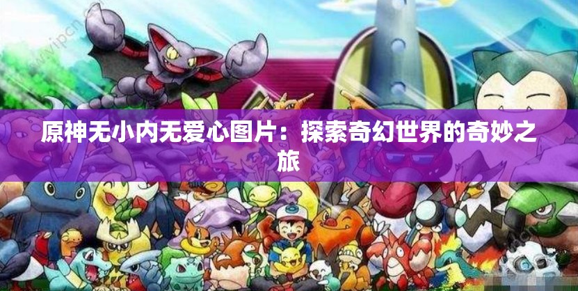 原神无小内无爱心图片：探索奇幻世界的奇妙之旅