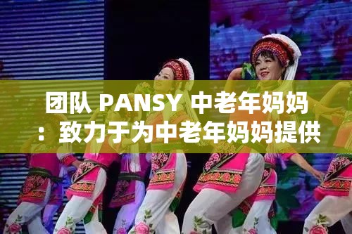 团队 PANSY 中老年妈妈：致力于为中老年妈妈提供优质服务与关爱