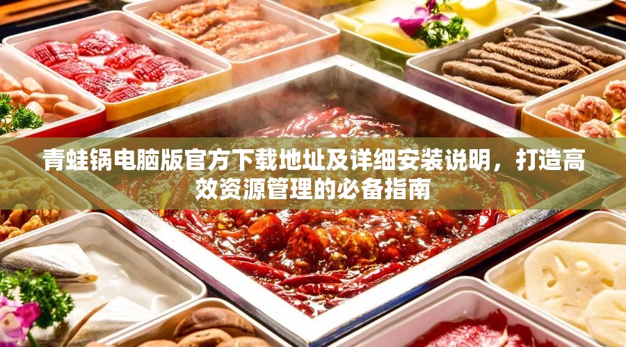 青蛙锅电脑版官方下载地址及详细安装说明，打造高效资源管理的必备指南