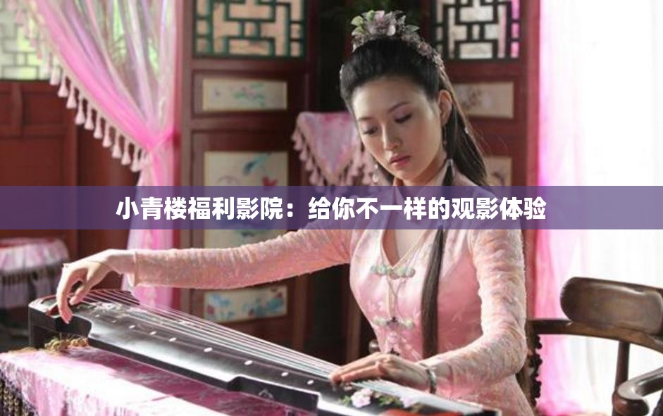 小青楼福利影院：给你不一样的观影体验