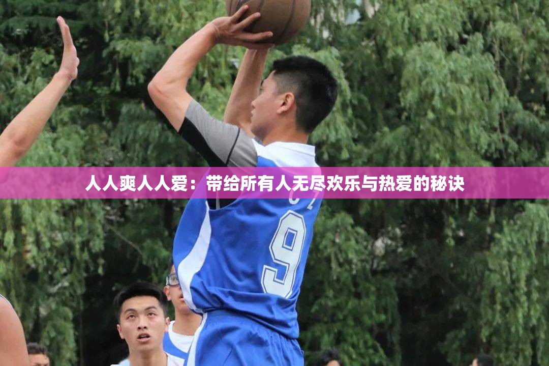 人人爽人人爱：带给所有人无尽欢乐与热爱的秘诀