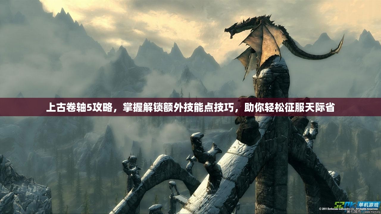 上古卷轴5攻略，掌握解锁额外技能点技巧，助你轻松征服天际省