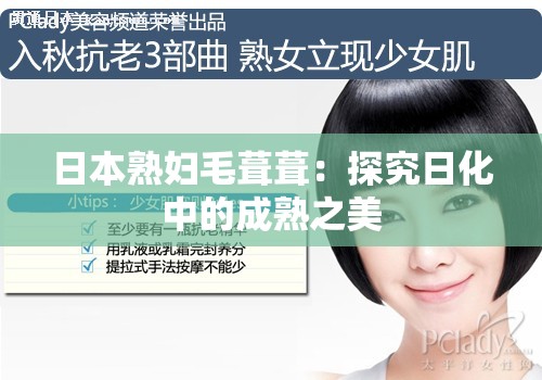 日本熟妇毛葺葺：探究日化中的成熟之美