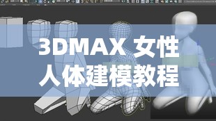 3DMAX 女性人体建模教程：从基础到精通