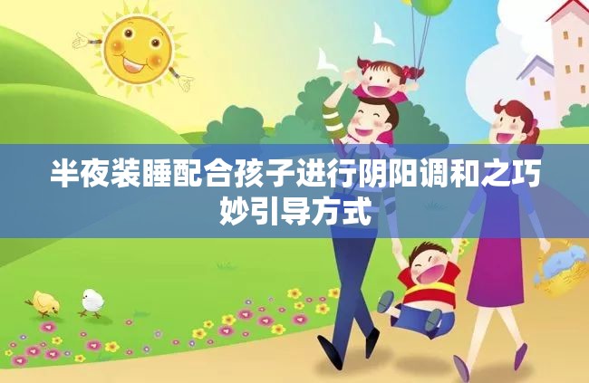 半夜装睡配合孩子进行阴阳调和之巧妙引导方式