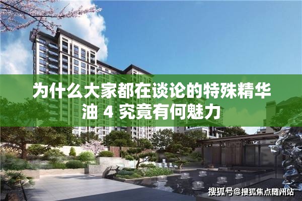 为什么大家都在谈论的特殊精华油 4 究竟有何魅力
