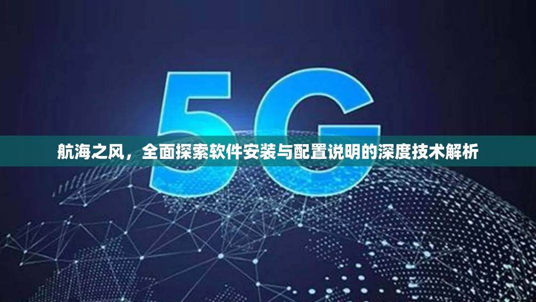 航海之风，全面探索软件安装与配置说明的深度技术解析