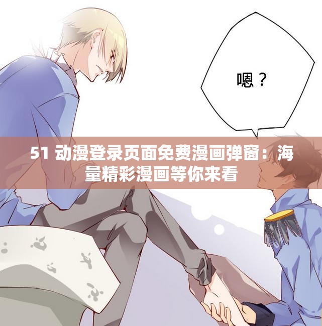 51 动漫登录页面免费漫画弹窗：海量精彩漫画等你来看