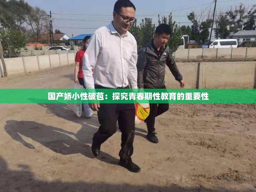 国产娇小性破苞：探究青春期性教育的重要性