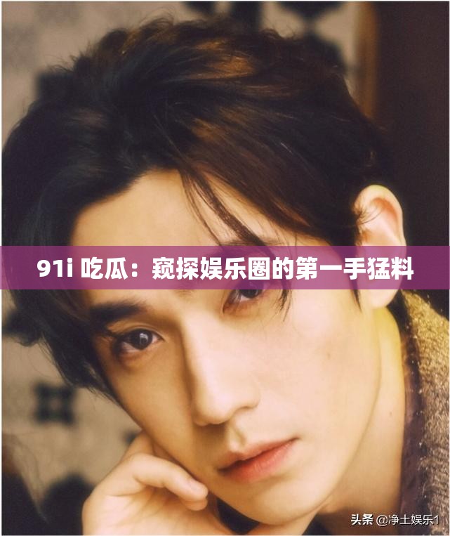 91i 吃瓜：窥探娱乐圈的第一手猛料