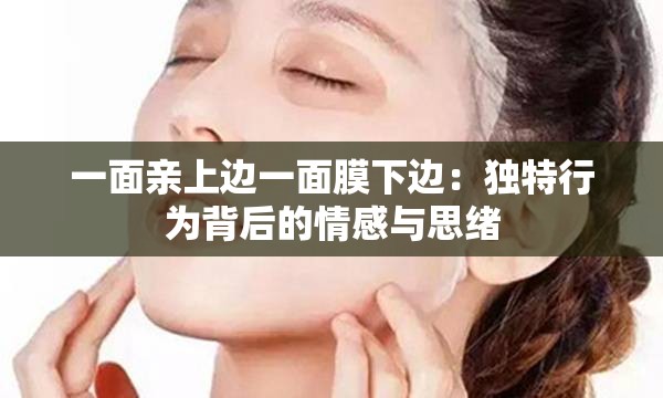 一面亲上边一面膜下边：独特行为背后的情感与思绪
