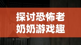探讨恐怖老奶奶游戏趣味性及其在资源管理简介中的独特重要性
