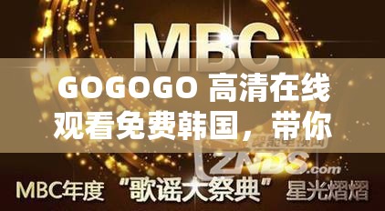 GOGOGO 高清在线观看免费韩国，带你畅享视觉盛宴