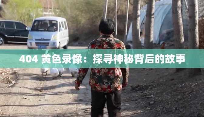 404 黄色录像：探寻神秘背后的故事