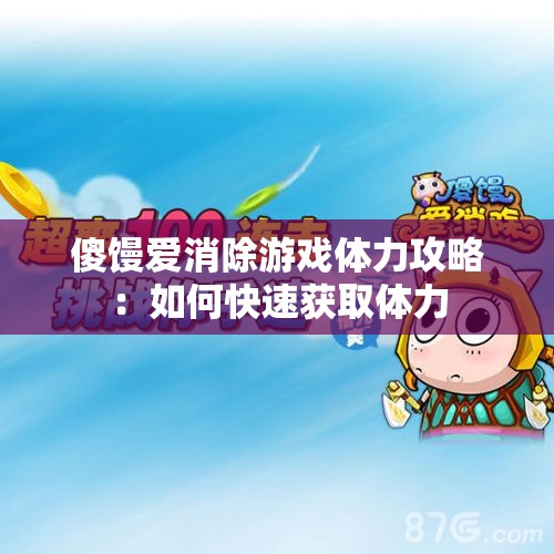 傻馒爱消除游戏体力攻略：如何快速获取体力