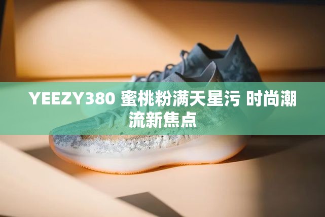YEEZY380 蜜桃粉满天星污 时尚潮流新焦点