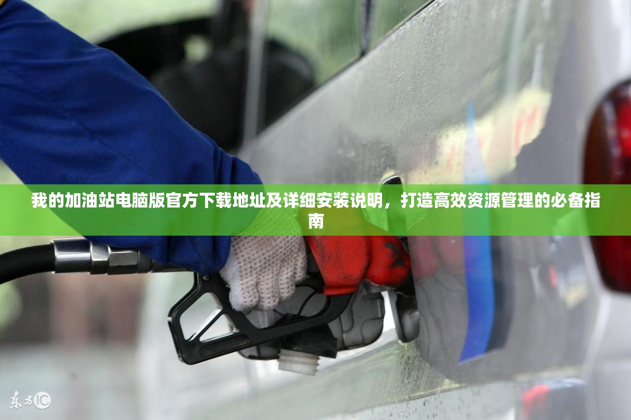 我的加油站电脑版官方下载地址及详细安装说明，打造高效资源管理的必备指南