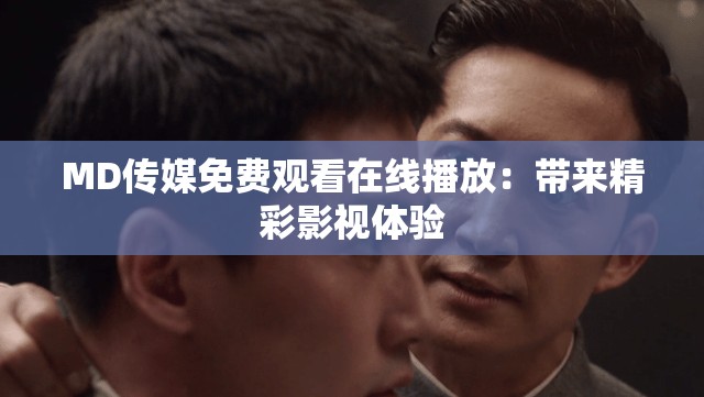 MD传媒免费观看在线播放：带来精彩影视体验