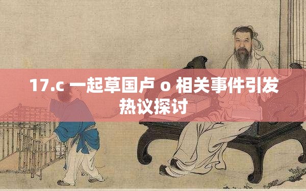 17.c 一起草国卢 o 相关事件引发热议探讨