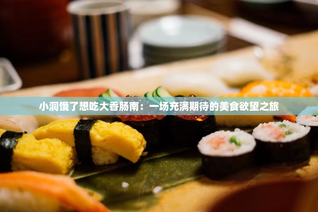 小洞饿了想吃大香肠南：一场充满期待的美食欲望之旅