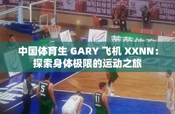 中国体育生 GARY 飞机 XXNN：探索身体极限的运动之旅