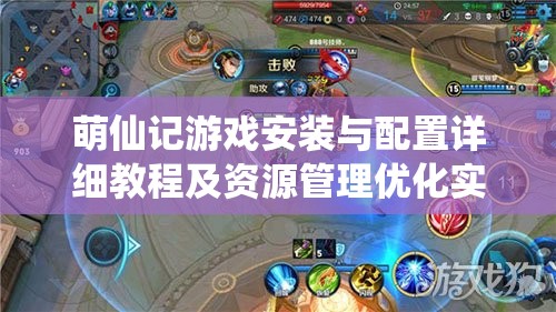 萌仙记游戏安装与配置详细教程及资源管理优化实战指南