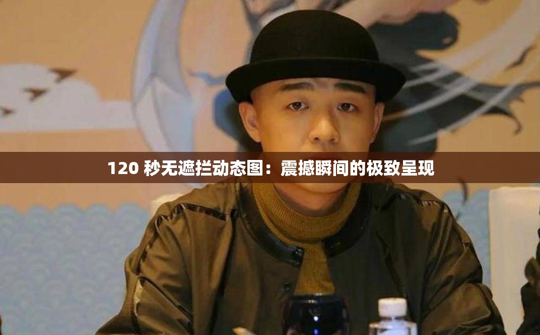 120 秒无遮拦动态图：震撼瞬间的极致呈现