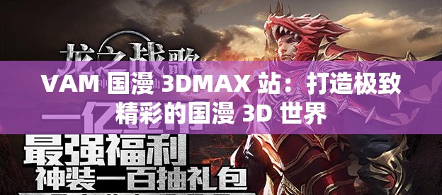 VAM 国漫 3DMAX 站：打造极致精彩的国漫 3D 世界