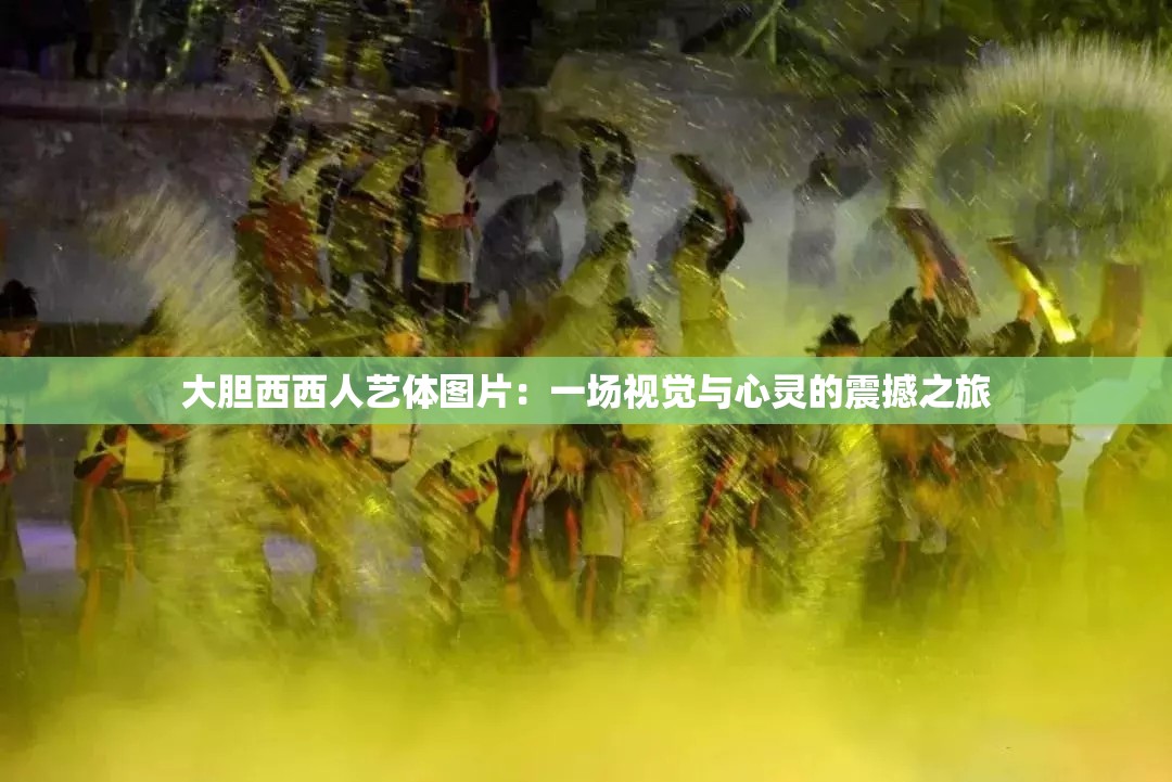 大胆西西人艺体图片：一场视觉与心灵的震撼之旅