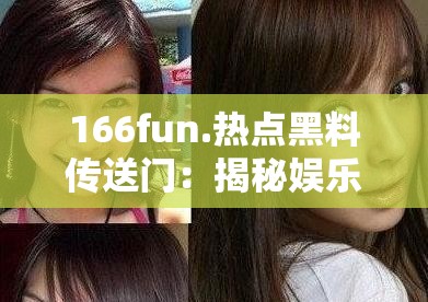 166fun.热点黑料传送门：揭秘娱乐八卦猛料