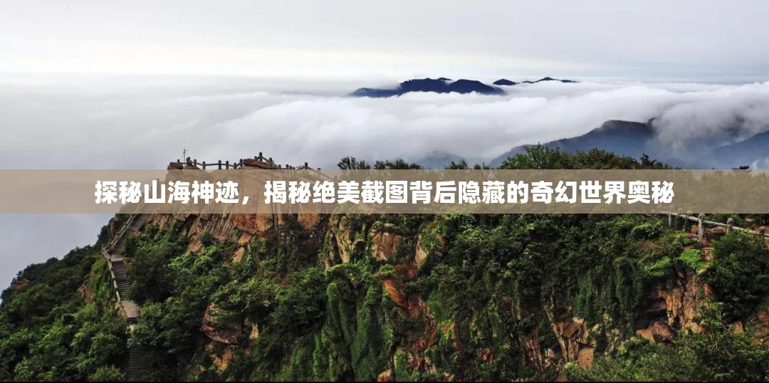 探秘山海神迹，揭秘绝美截图背后隐藏的奇幻世界奥秘