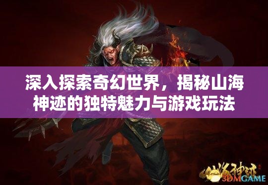 深入探索奇幻世界，揭秘山海神迹的独特魅力与游戏玩法