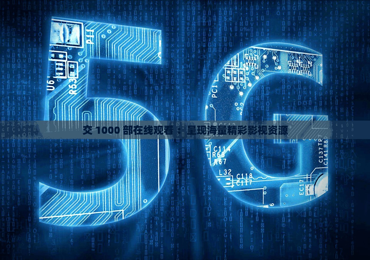 交 1000 部在线观看 ：呈现海量精彩影视资源