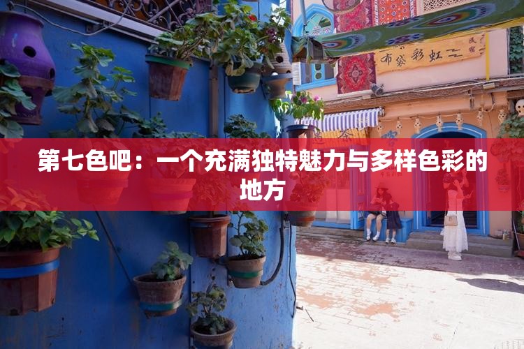 第七色吧：一个充满独特魅力与多样色彩的地方